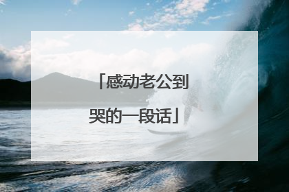 感动老公到哭的一段话