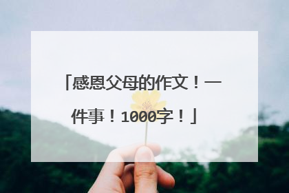 感恩父母的作文！一件事！1000字！