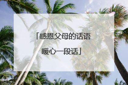 感恩父母的话语 暖心一段话