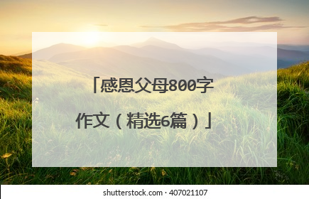 感恩父母800字作文（精选6篇）