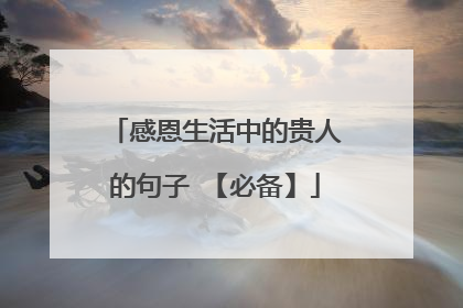 感恩生活中的贵人的句子 【必备】
