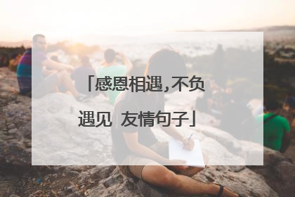 感恩相遇,不负遇见 友情句子