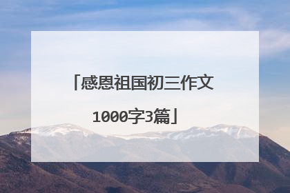 感恩祖国初三作文1000字3篇