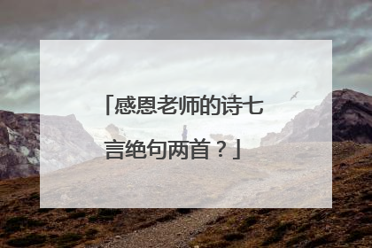 感恩老师的诗七言绝句两首？