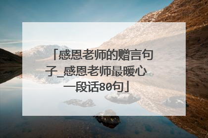 感恩老师的赠言句子_感恩老师最暖心一段话80句