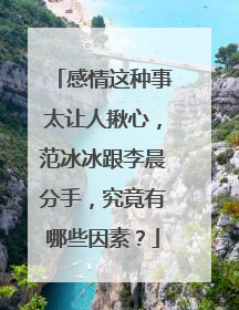 感情这种事太让人揪心，范冰冰跟李晨分手，究竟有哪些因素？