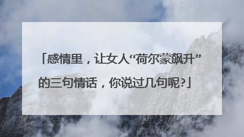 感情里，让女人“荷尔蒙飙升”的三句情话，你说过几句呢?