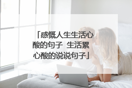 感慨人生生活心酸的句子 生活累心酸的说说句子