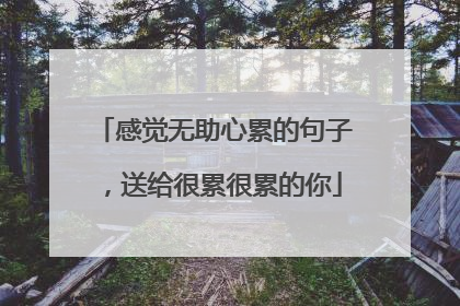 感觉无助心累的句子，送给很累很累的你