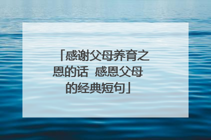 感谢父母养育之恩的话 感恩父母的经典短句