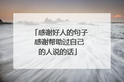 感谢好人的句子 感谢帮助过自己的人说的话