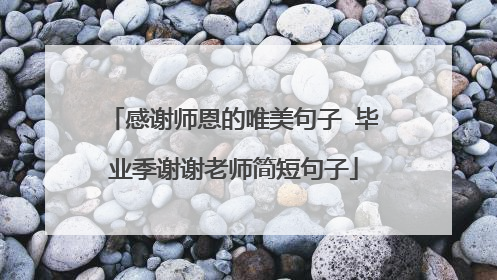 感谢师恩的唯美句子 毕业季谢谢老师简短句子