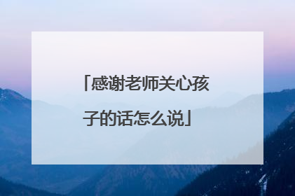 感谢老师关心孩子的话怎么说