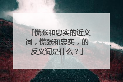 慌张和忠实的近义词,慌张和忠实,的反义词是什么?