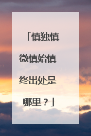 慎独慎微慎始慎终出处是哪里?