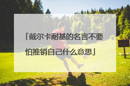 戴尔卡耐基的名言不要怕推销自己什么意思