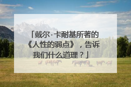戴尔·卡耐基所著的《人性的弱点》,告诉我们什么道理?