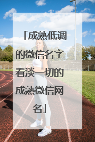 成熟低调的微信名字看淡一切的成熟微信网名
