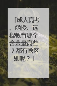 成人高考、函授、远程教育哪个含金量高些?都有啥区别呢?