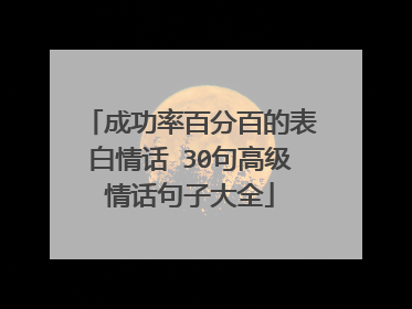 成功率百分百的表白情话 30句高级情话句子大全