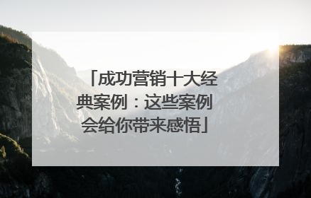 成功营销十大经典案例：这些案例会给你带来感悟
