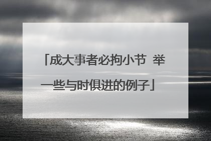 成大事者必拘小节 举一些与时俱进的例子