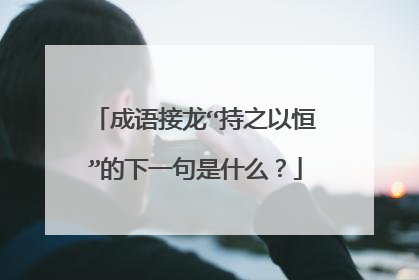 成语接龙“持之以恒”的下一句是什么？
