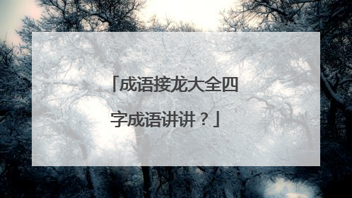 成语接龙大全四字成语讲讲？