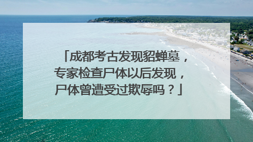 成都考古发现貂蝉墓，专家检查尸体以后发现，尸体曾遭受过欺辱吗？