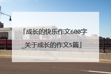 成长的快乐作文600字_关于成长的作文5篇