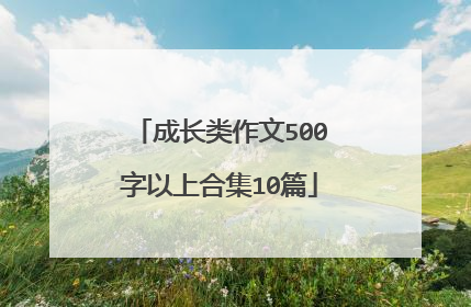 成长类作文500字以上合集10篇