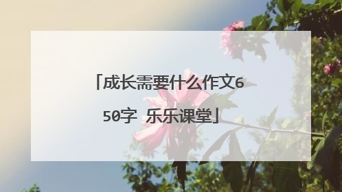 成长需要什么作文650字 乐乐课堂