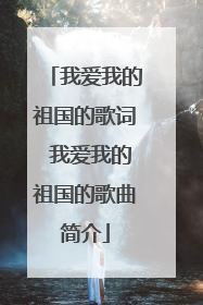 我爱我的祖国的歌词 我爱我的祖国的歌曲简介