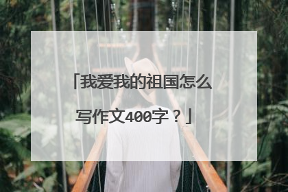 我爱我的祖国怎么写作文400字？