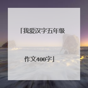 我爱汉字五年级作文400字