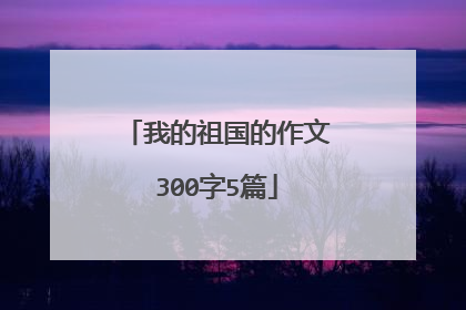 我的祖国的作文300字5篇