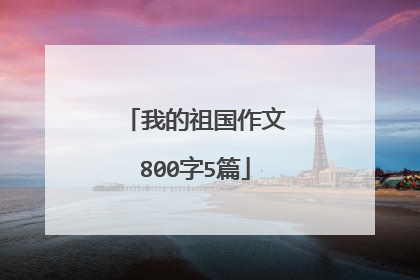 我的祖国作文800字5篇