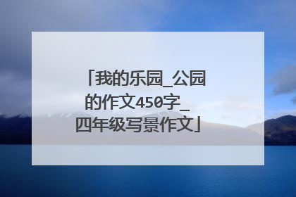 我的乐园_公园的作文450字_四年级写景作文