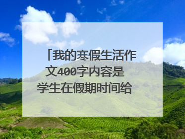 我的寒假生活作文400字内容是学生在假期时间给长辈或家人做些力所能及的事