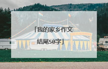 我的家乡作文结尾50字