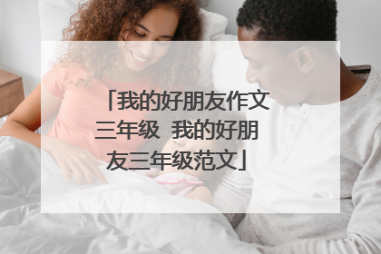 我的好朋友作文三年级 我的好朋友三年级范文