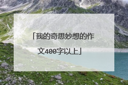 我的奇思妙想的作文400字以上