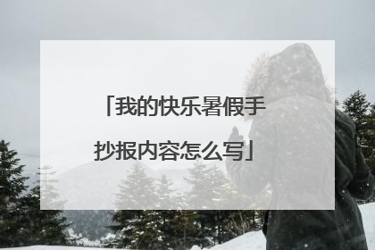 我的快乐暑假手抄报内容怎么写