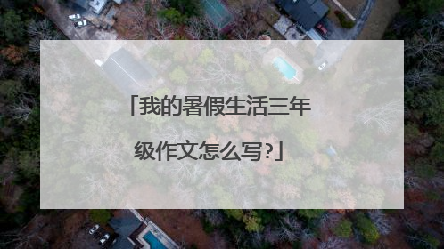 我的暑假生活三年级作文怎么写?