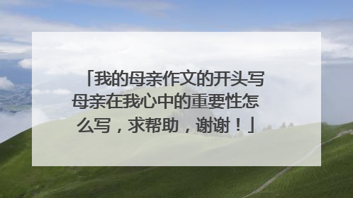 我的母亲作文的开头写母亲在我心中的重要性怎么写，求帮助，谢谢！