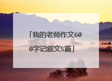 我的老师作文600字记叙文5篇