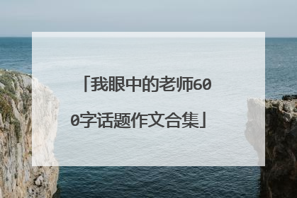 我眼中的老师600字话题作文合集