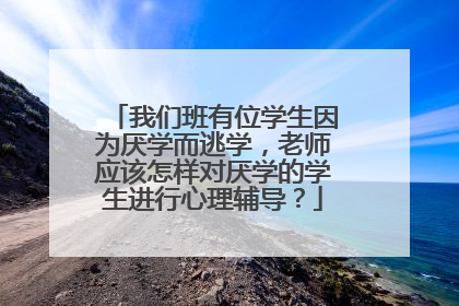 我们班有位学生因为厌学而逃学，老师应该怎样对厌学的学生进行心理辅导？