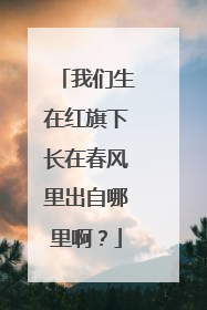 我们生在红旗下长在春风里出自哪里啊？