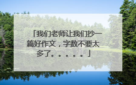 我们老师让我们抄一篇好作文,字数不要太多了。。。。。